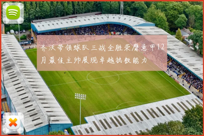 齐沃带领球队三战全胜荣膺意甲12月最佳主帅展现卓越执教能力