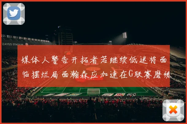 媒体人警告开拓者若继续低迷将面临摆烂局面瀚森应加速在G联赛磨练技能