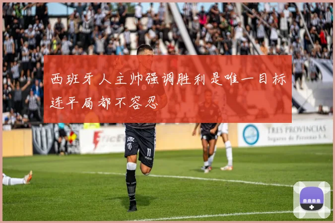 西班牙人主帅强调胜利是唯一目标连平局都不容忍