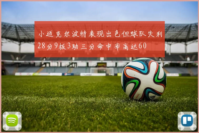 小迈克尔波特表现出色但球队失利28分9板3助三分命中率高达60