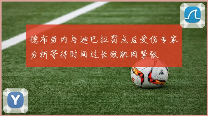 德布劳内与迪巴拉罚点后受伤专家分析等待时间过长致肌肉紧张
