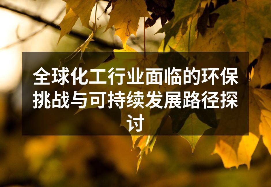 全球化工行业面临的环保挑战与可持续发展路径探讨