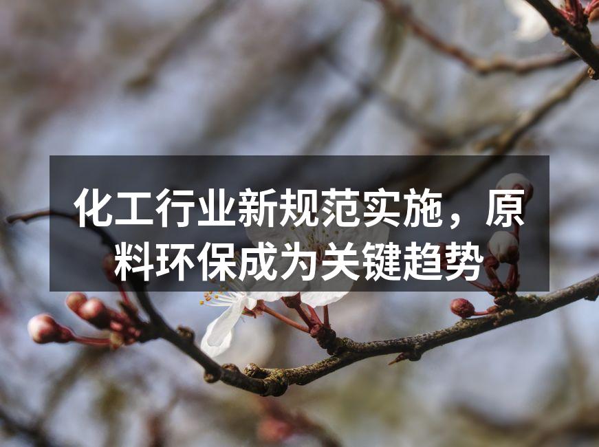 化工行业新规范实施，原料环保成为关键趋势