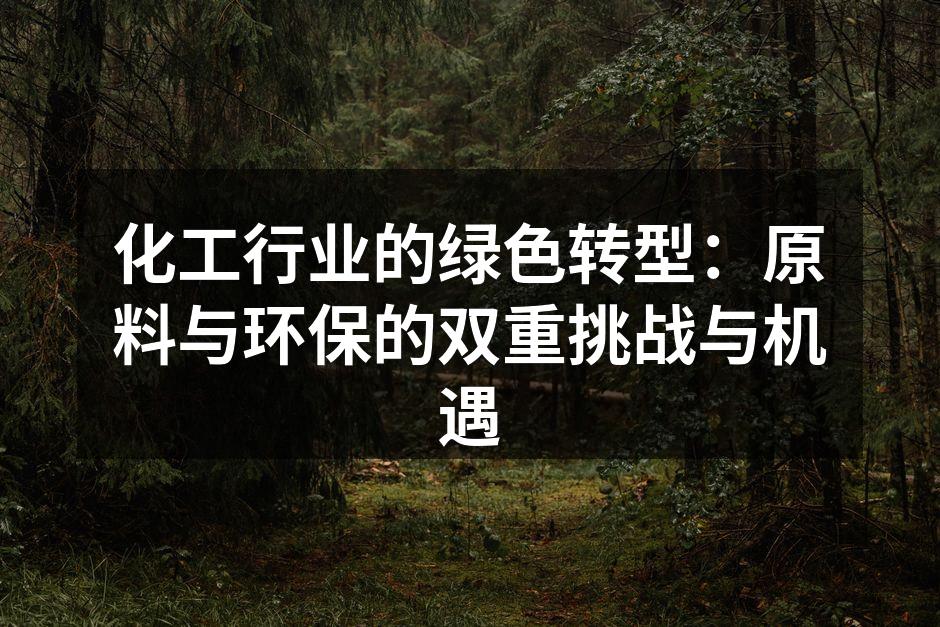 化工行业的绿色转型：原料与环保的双重挑战与机遇