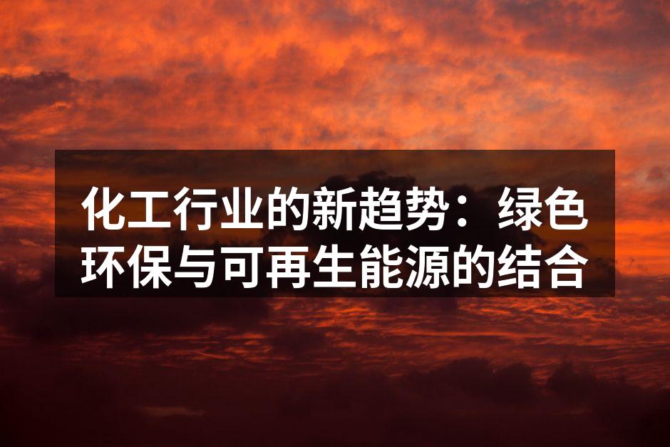 化工行业的新趋势：绿色环保与可再生能源的结合