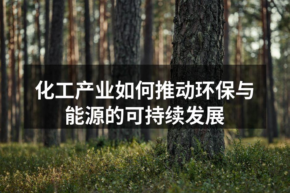 化工产业如何推动环保与能源的可持续发展